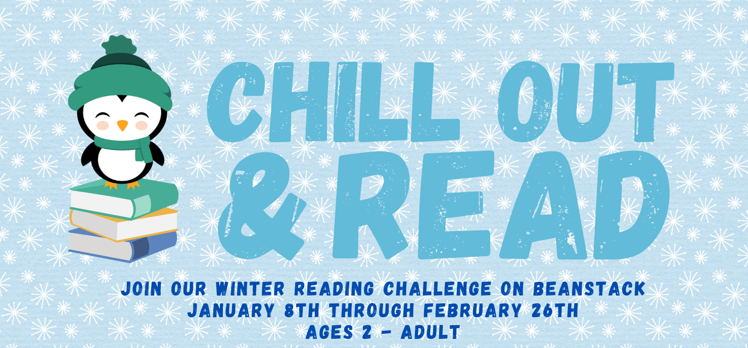 Chill Out & Read. Join our winter reading challenge on beanstack. January 8th through February 26th. Ages 2 to adult.