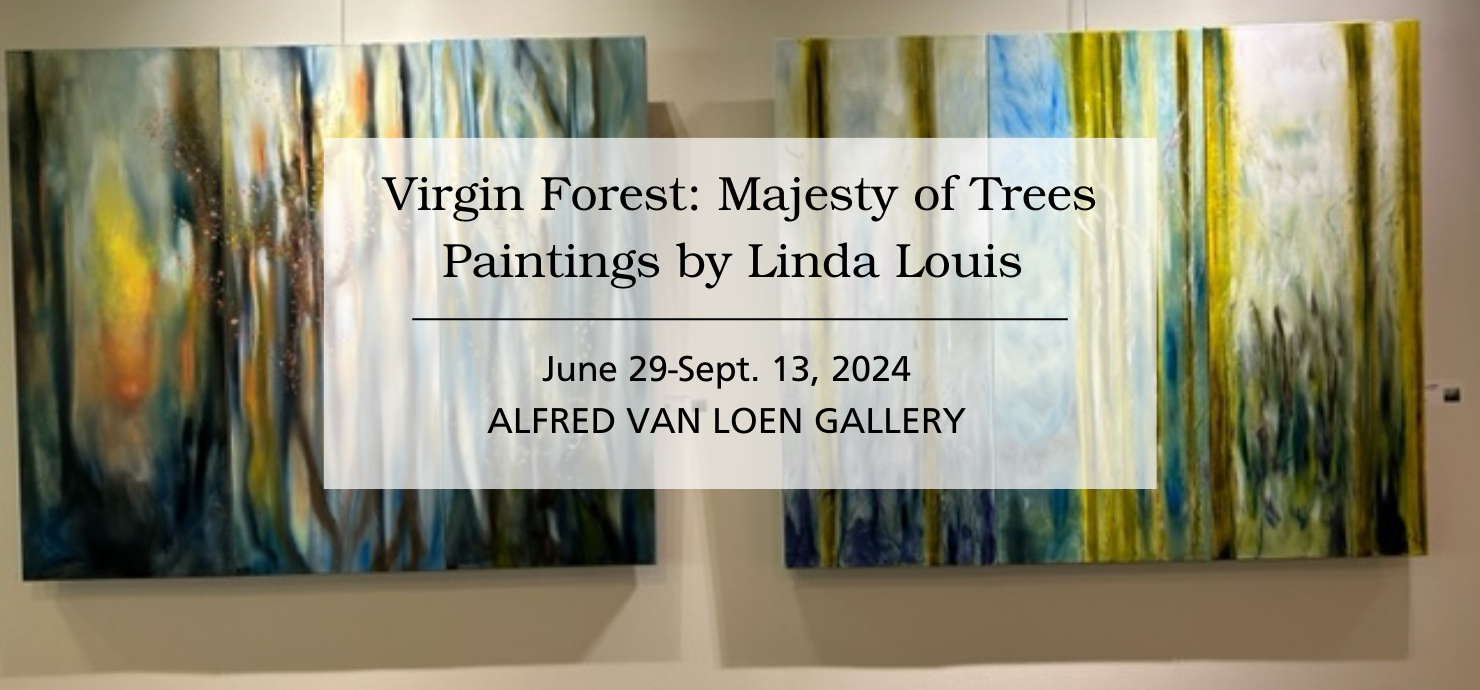 A graphic announcing Virgin Forest: Majesty of Trees, paintings by Linda Louis, on display June 29-Sept. 13, 2024 in the Alfred Van Loen Gallery.