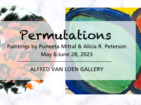 A graphic with their artwork in the background announcing the exhibit titled Permutations, paintings by Alicia Peterson and Puneeta Mittal, May 6-June 28 in the Alfred Van Loen Gallery.